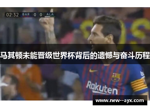 马其顿未能晋级世界杯背后的遗憾与奋斗历程